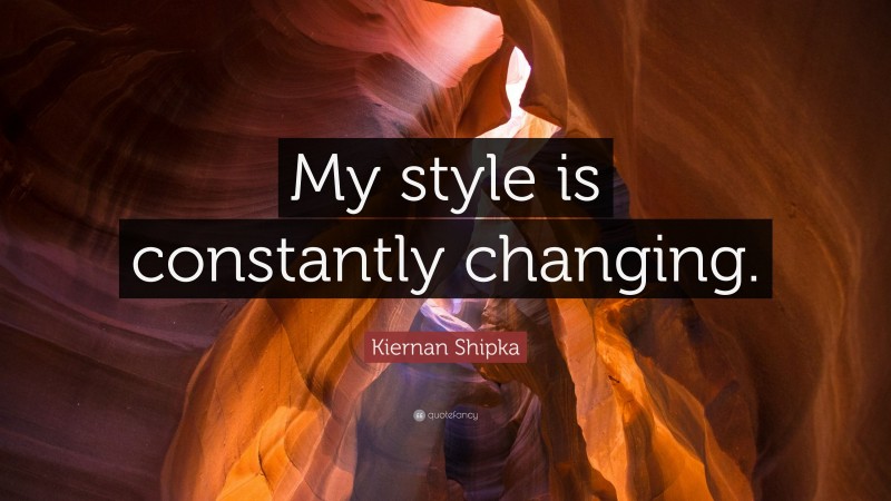 Kiernan Shipka Quote: “My style is constantly changing.”