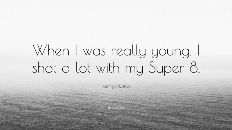 Danny Huston Quote: “When I was really young, I shot a lot with my Super 8.”