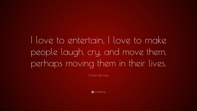 Corbin Bernsen Quote: “I love to entertain, I love to make people laugh, cry, and move them, perhaps moving them in their lives.”