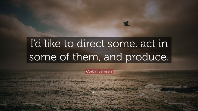 Corbin Bernsen Quote: “I’d like to direct some, act in some of them, and produce.”