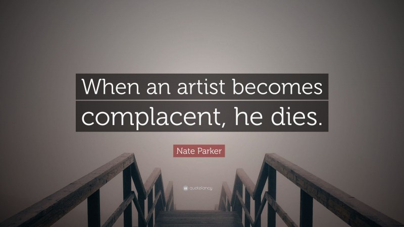 Nate Parker Quote: “When an artist becomes complacent, he dies.”