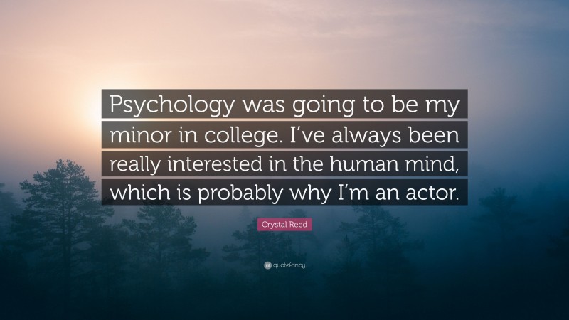 Crystal Reed Quote: “Psychology was going to be my minor in college. I’ve always been really interested in the human mind, which is probably why I’m an actor.”
