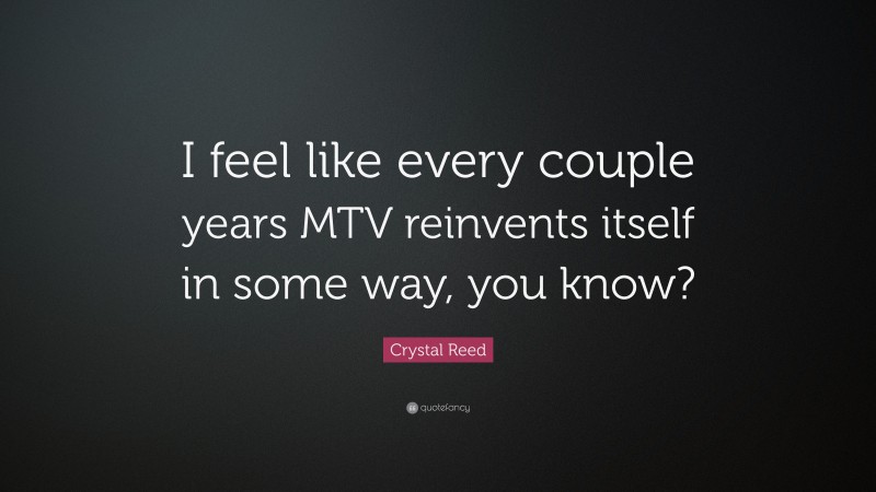 Crystal Reed Quote: “I feel like every couple years MTV reinvents itself in some way, you know?”