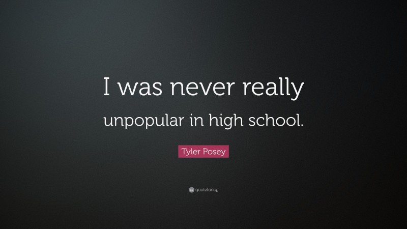 Tyler Posey Quote: “I was never really unpopular in high school.”