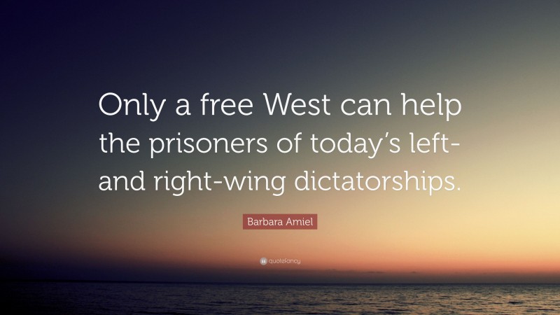 Barbara Amiel Quote: “Only a free West can help the prisoners of today’s left- and right-wing dictatorships.”
