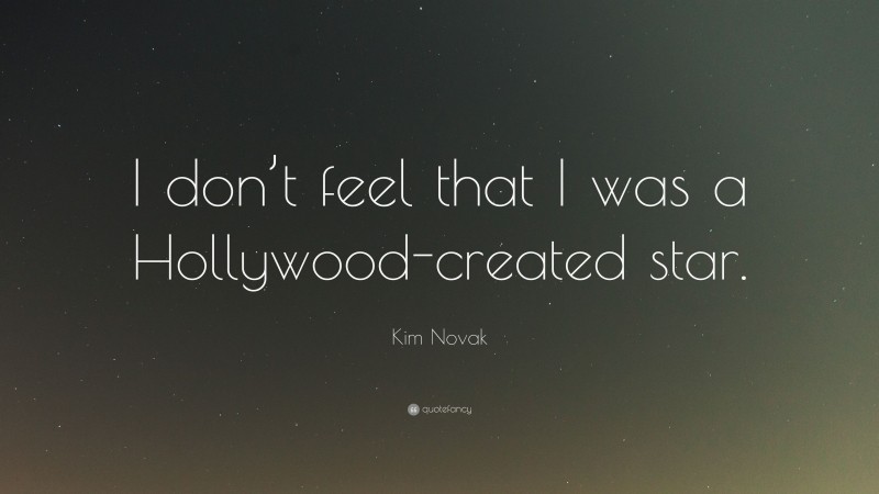 Kim Novak Quote: “I don’t feel that I was a Hollywood-created star.”