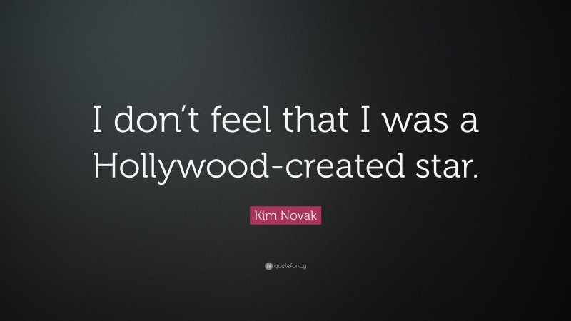 Kim Novak Quote: “I don’t feel that I was a Hollywood-created star.”