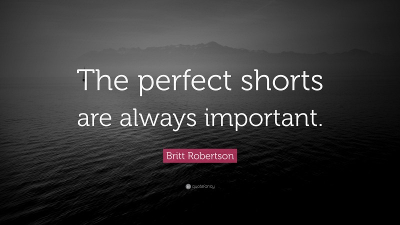 Britt Robertson Quote: “The perfect shorts are always important.”
