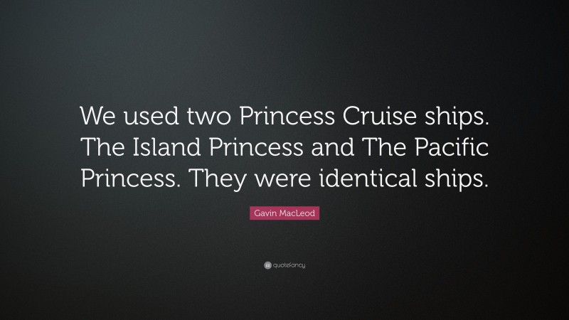 Gavin MacLeod Quote: “We used two Princess Cruise ships. The Island Princess and The Pacific Princess. They were identical ships.”