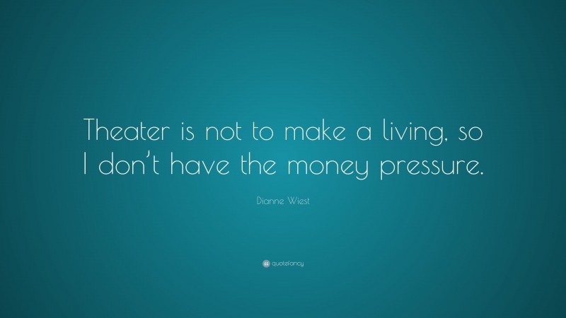 Dianne Wiest Quote: “Theater is not to make a living, so I don’t have the money pressure.”