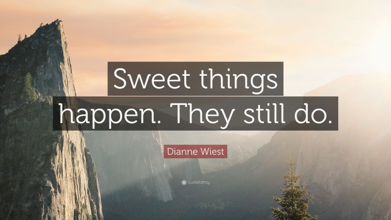 Dianne Wiest Quote: “Sweet things happen. They still do.”
