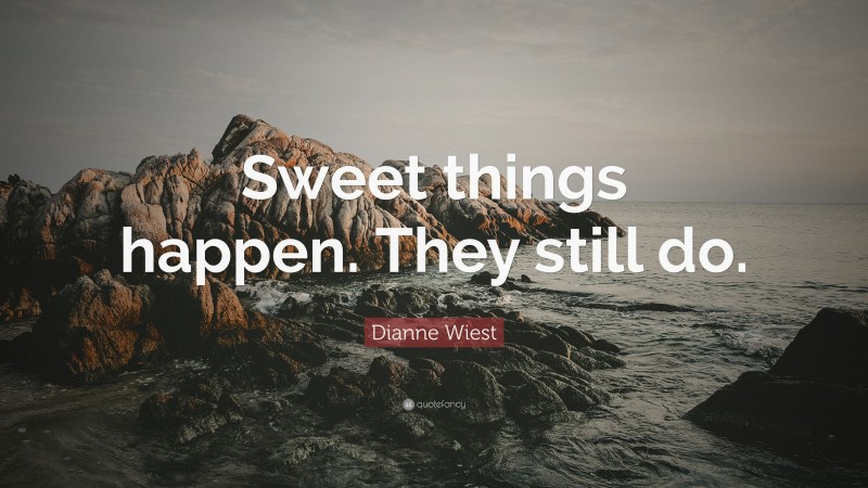Dianne Wiest Quote: “Sweet things happen. They still do.”