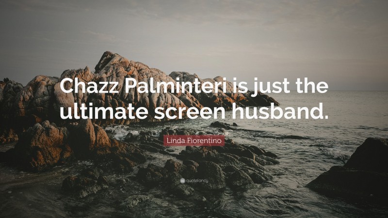 Linda Fiorentino Quote: “Chazz Palminteri is just the ultimate screen husband.”