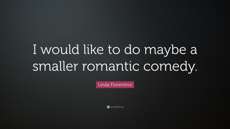 Linda Fiorentino Quote: “I would like to do maybe a smaller romantic comedy.”