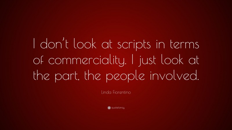 Linda Fiorentino Quote: “I don’t look at scripts in terms of commerciality. I just look at the part, the people involved.”