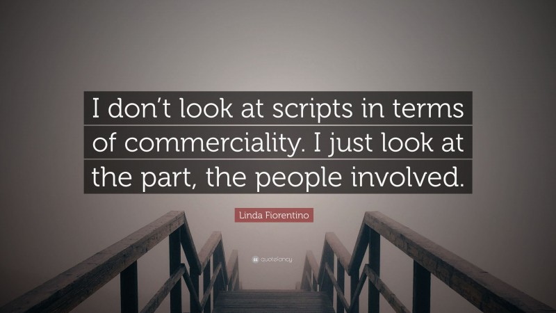 Linda Fiorentino Quote: “I don’t look at scripts in terms of commerciality. I just look at the part, the people involved.”