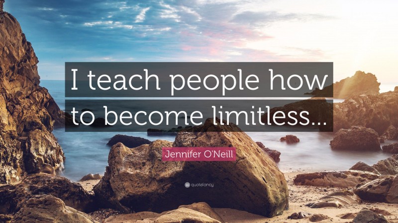Jennifer O'Neill Quote: “I teach people how to become limitless...”