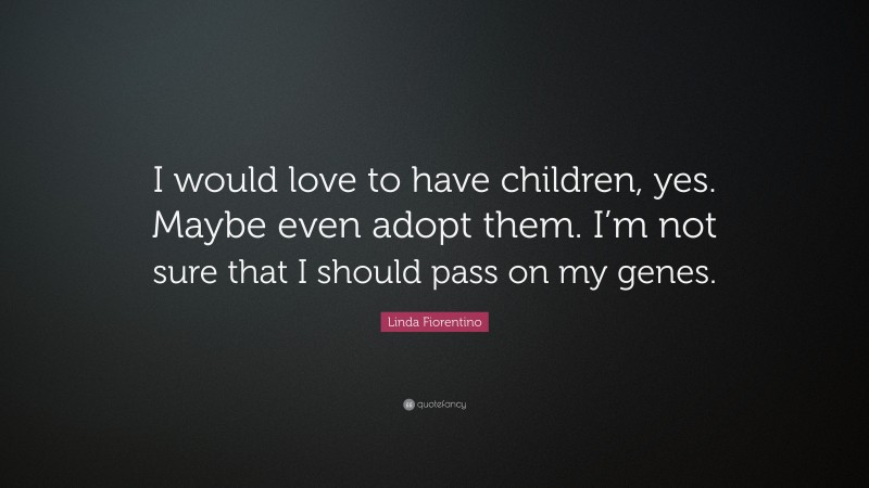 Linda Fiorentino Quote: “I would love to have children, yes. Maybe even adopt them. I’m not sure that I should pass on my genes.”