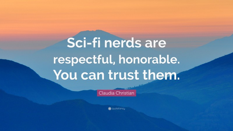 Claudia Christian Quote: “Sci-fi nerds are respectful, honorable. You can trust them.”