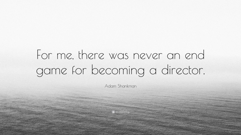 Adam Shankman Quote: “For me, there was never an end game for becoming a director.”
