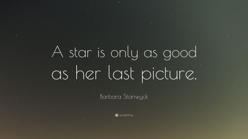 Barbara Stanwyck Quote: “A star is only as good as her last picture.”