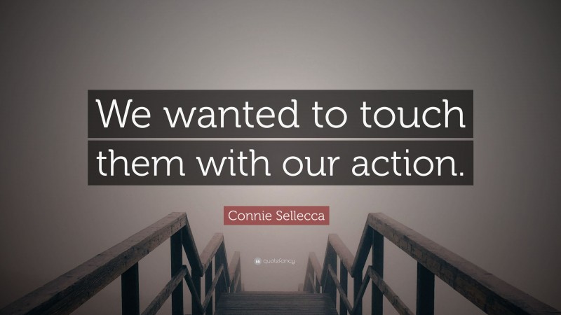 Connie Sellecca Quote: “We wanted to touch them with our action.”