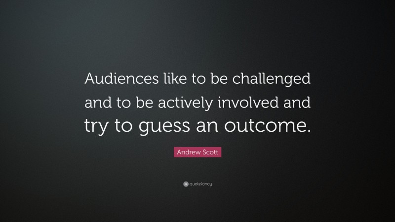 Andrew Scott Quote: “Audiences like to be challenged and to be actively involved and try to guess an outcome.”