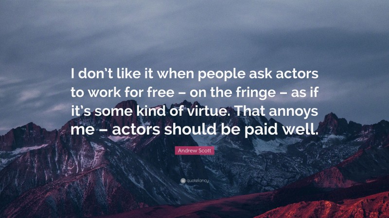 Andrew Scott Quote: “I don’t like it when people ask actors to work for free – on the fringe – as if it’s some kind of virtue. That annoys me – actors should be paid well.”