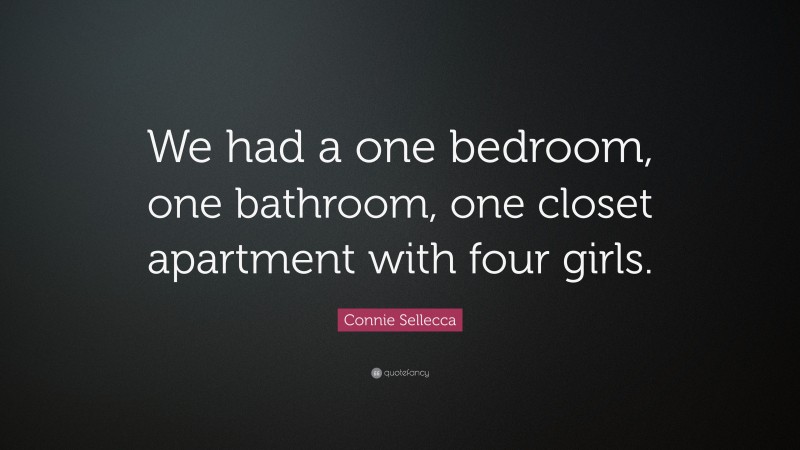 Connie Sellecca Quote: “We had a one bedroom, one bathroom, one closet apartment with four girls.”