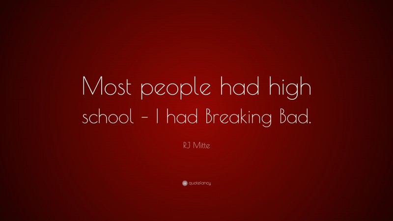 RJ Mitte Quote: “Most people had high school – I had Breaking Bad.”