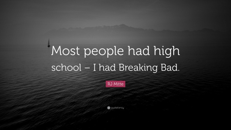 RJ Mitte Quote: “Most people had high school – I had Breaking Bad.”