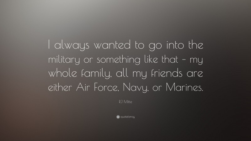 RJ Mitte Quote: “I always wanted to go into the military or something like that – my whole family, all my friends are either Air Force, Navy, or Marines.”