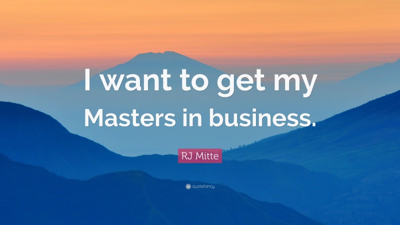 RJ Mitte Quote: “I want to get my Masters in business.”