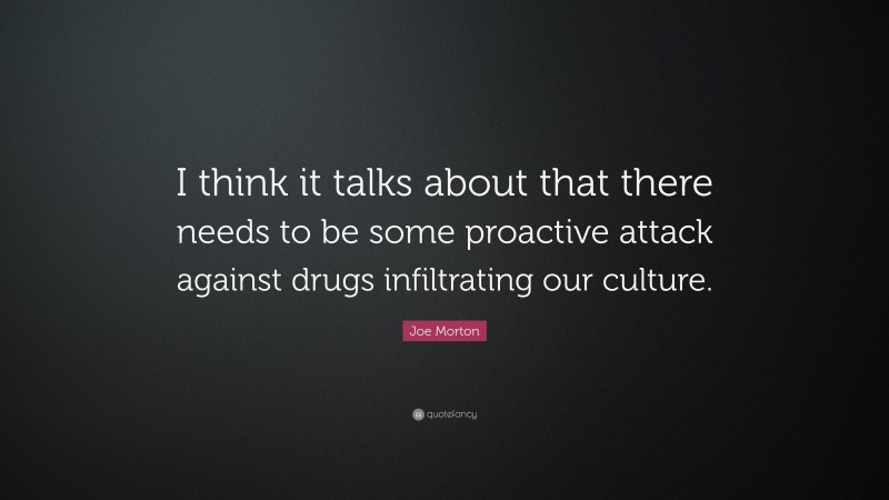 Joe Morton Quote: “I think it talks about that there needs to be some proactive attack against drugs infiltrating our culture.”