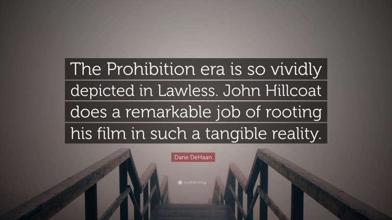 Dane DeHaan Quote: “The Prohibition era is so vividly depicted in Lawless. John Hillcoat does a remarkable job of rooting his film in such a tangible reality.”