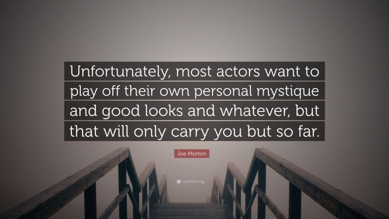 Joe Morton Quote: “Unfortunately, most actors want to play off their own personal mystique and good looks and whatever, but that will only carry you but so far.”