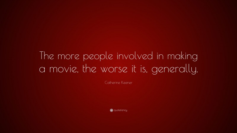 Catherine Keener Quote: “The more people involved in making a movie, the worse it is, generally.”