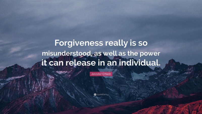 Jennifer O'Neill Quote: “Forgiveness really is so misunderstood, as well as the power it can release in an individual.”