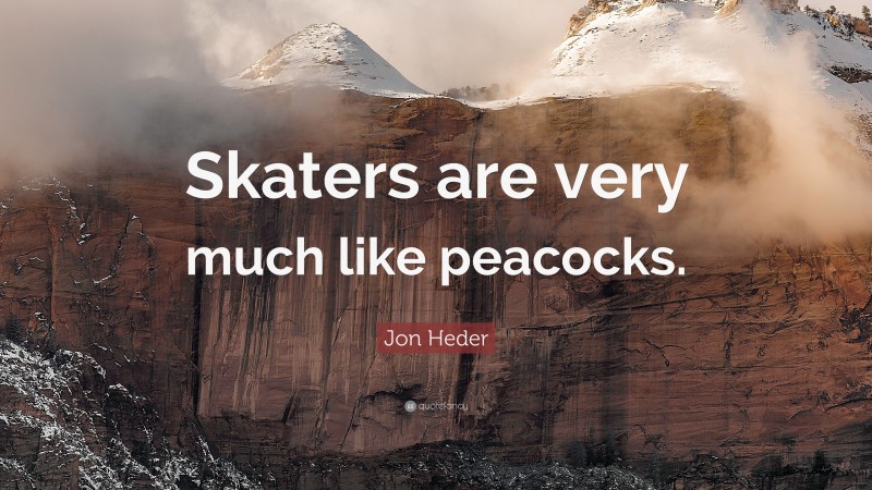 Jon Heder Quote: “Skaters are very much like peacocks.”