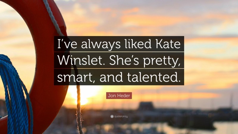 Jon Heder Quote: “I’ve always liked Kate Winslet. She’s pretty, smart, and talented.”