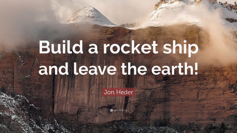 Jon Heder Quote: “Build a rocket ship and leave the earth!”