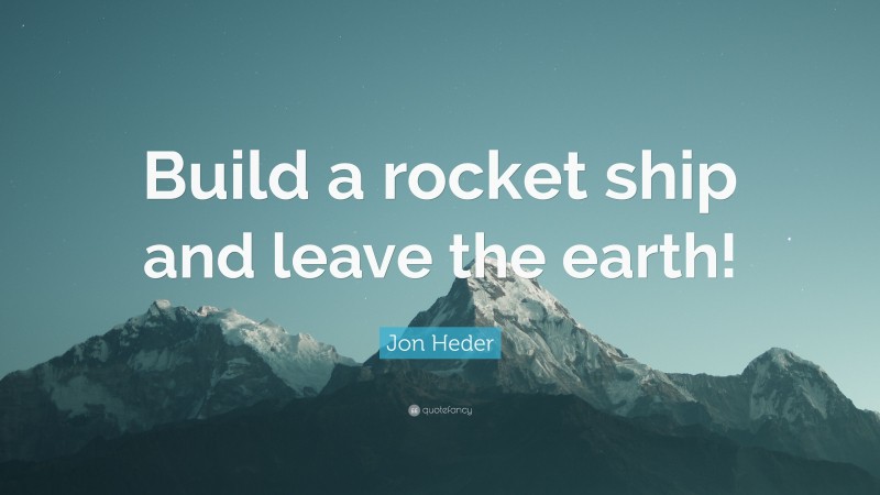 Jon Heder Quote: “Build a rocket ship and leave the earth!”