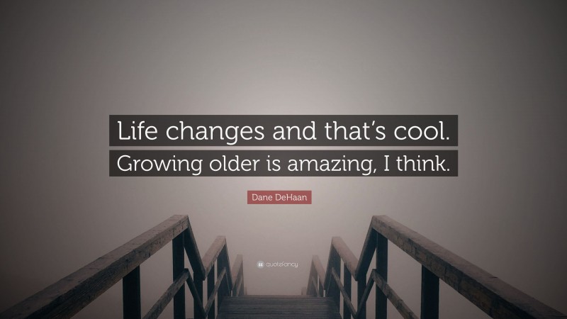 Dane DeHaan Quote: “Life changes and that’s cool. Growing older is amazing, I think.”