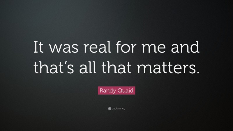 Randy Quaid Quote: “It was real for me and that’s all that matters.”