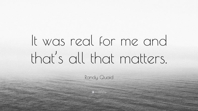 Randy Quaid Quote: “It was real for me and that’s all that matters.”