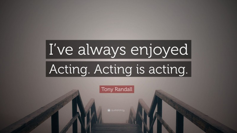 Tony Randall Quote: “I’ve always enjoyed Acting. Acting is acting.”