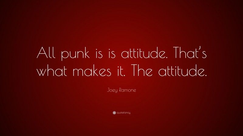Joey Ramone Quote: “All punk is is attitude. That’s what makes it. The attitude.”
