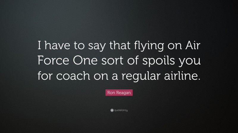 Ron Reagan Quote: “I have to say that flying on Air Force One sort of spoils you for coach on a regular airline.”
