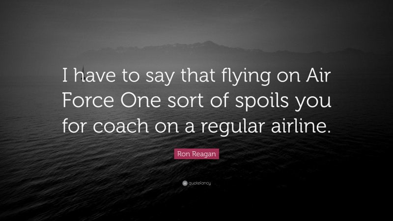 Ron Reagan Quote: “I have to say that flying on Air Force One sort of spoils you for coach on a regular airline.”