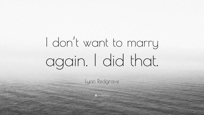Lynn Redgrave Quote: “I don’t want to marry again. I did that.”